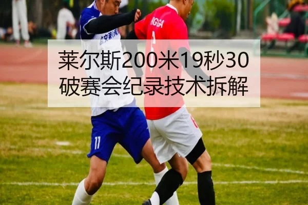 莱尔斯200米19秒30破赛会纪录技术拆解