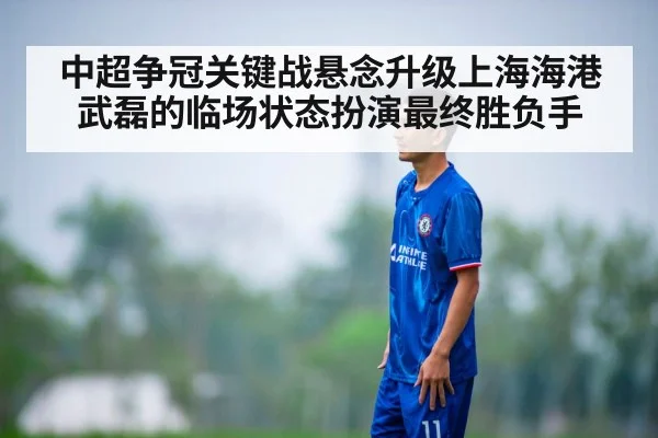 中超争冠关键战悬念升级上海海港武磊的临场状态扮演最终胜负手