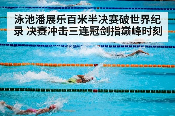 泳池潘展乐百米半决赛破世界纪录 决赛冲击三连冠剑指巅峰时刻