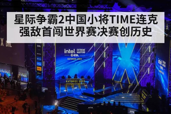 星际争霸2中国小将TIME连克强敌首闯世界赛决赛创历史