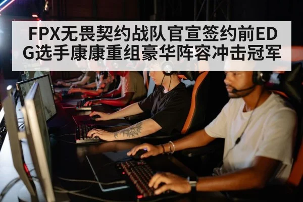 FPX无畏契约战队官宣签约前EDG选手康康重组豪华阵容冲击冠军